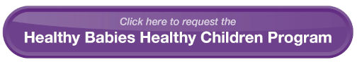 Click here to request the Healthy Babies Healthy Children Program